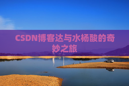 CSDN博客达与水杨酸的奇妙之旅