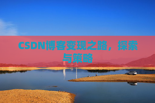 CSDN博客变现之路，探索与策略